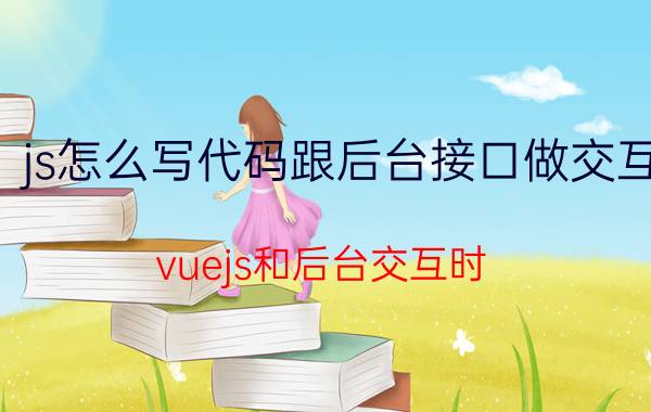 js怎么写代码跟后台接口做交互 vuejs和后台交互时，怎么发送请求和接收请求？